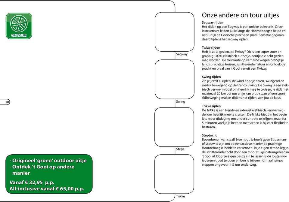 14 20 - Origineel groen outdoor uitje - Ontdek t Gooi op andere manier Vanaf 32,95 p.p. All-inclusive vanaf 65,00 p.p. Segway Swing Steps Twizy rijden Heb je ze al gezien, de Twizzy?