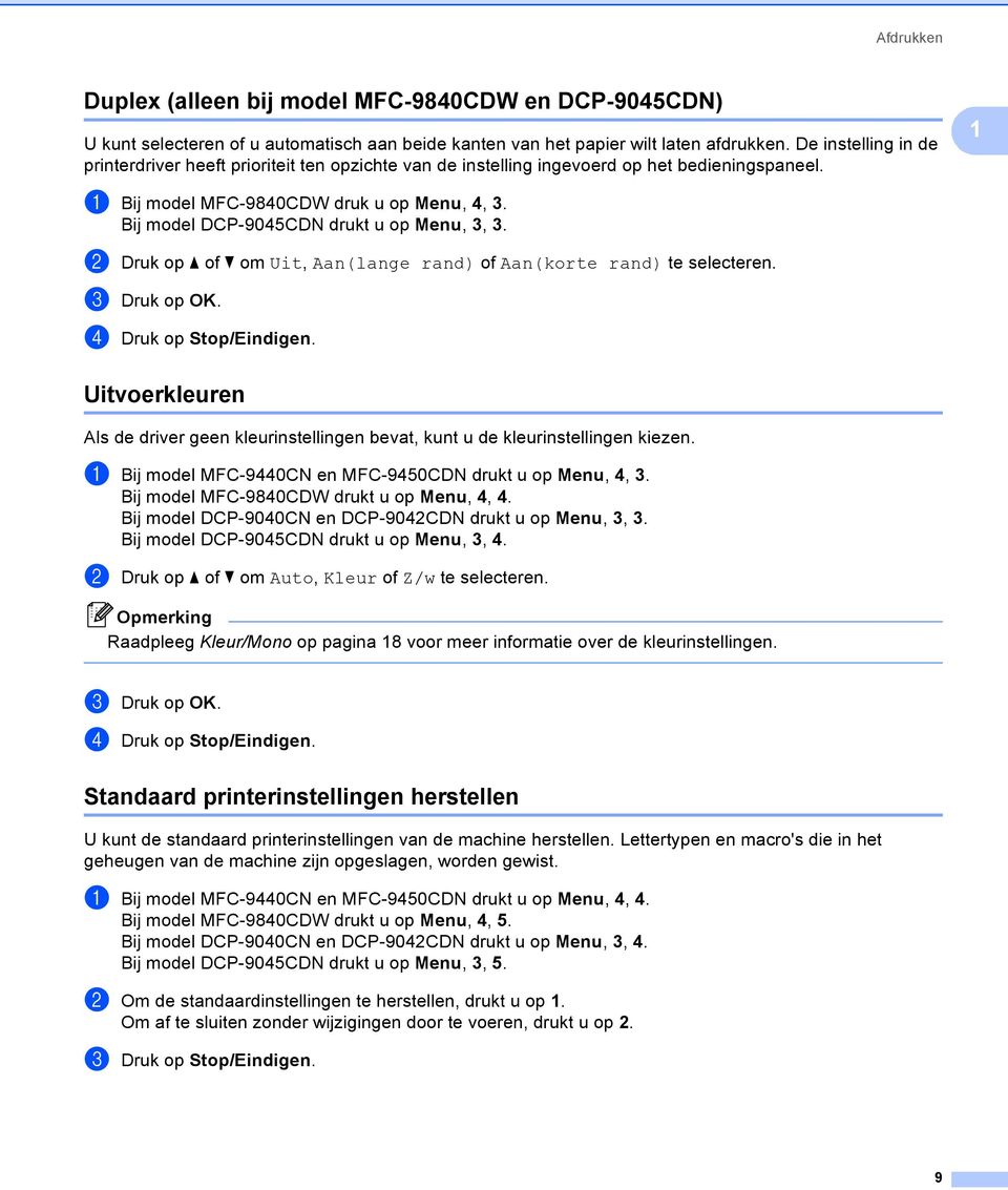 Bij model DCP-9045CDN drukt u op Menu, 3, 3. b Druk op a of b om Uit, Aan(lange rand) of Aan(korte rand) te selecteren. c Druk op OK. d Druk op Stop/Eindigen.