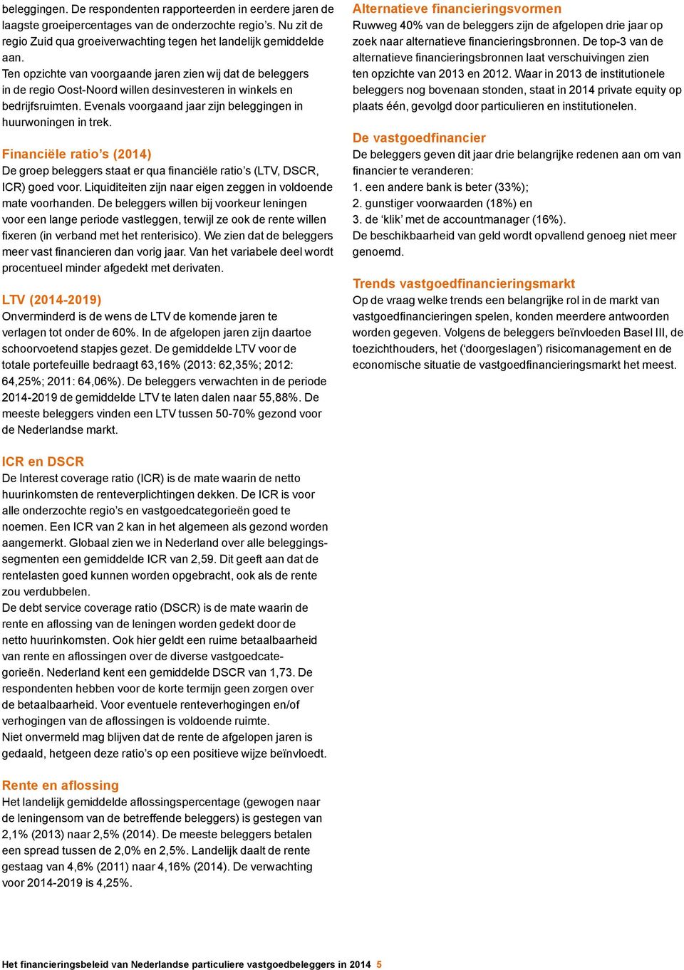 Financiële ratio s () De groep beleggers staat er qua financiële ratio s (LTV, DSCR, ICR) goed voor. Liquiditeiten zijn naar eigen zeggen in voldoende mate voorhanden.