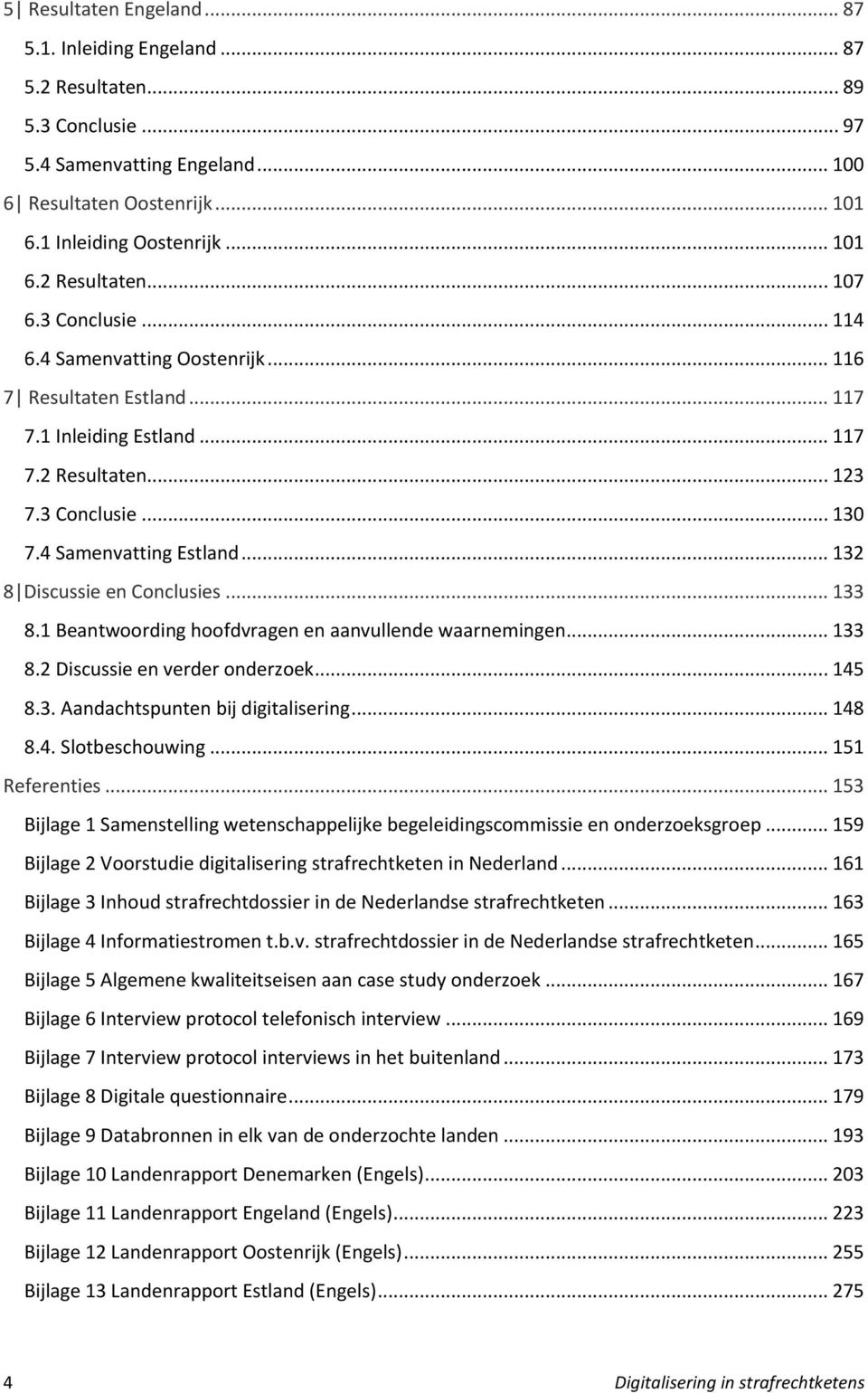 .. 132 8 Discussie en Conclusies... 133 8.1 Beantwoording hoofdvragen en aanvullende waarnemingen... 133 8.2 Discussie en verder onderzoek... 145 8.3. Aandachtspunten bij digitalisering... 148 8.4. Slotbeschouwing.