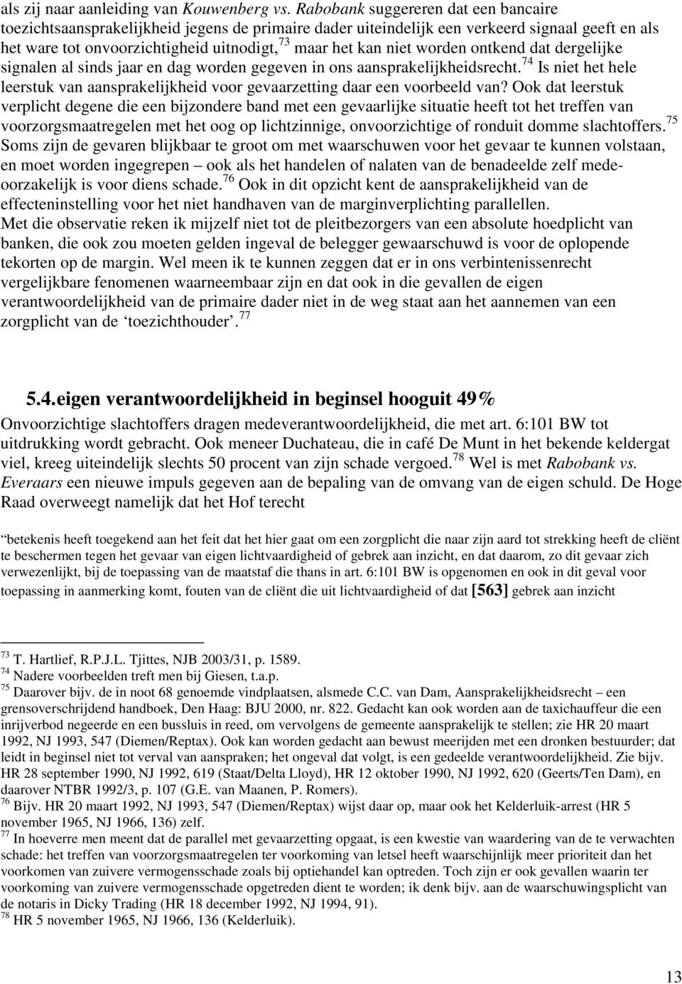 worden ontkend dat dergelijke signalen al sinds jaar en dag worden gegeven in ons aansprakelijkheidsrecht. 74 Is niet het hele leerstuk van aansprakelijkheid voor gevaarzetting daar een voorbeeld van?