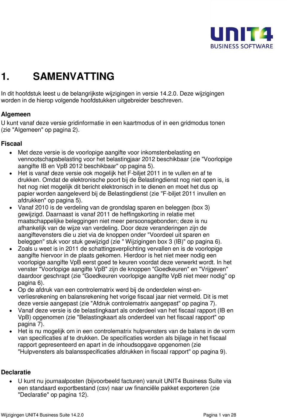 Fiscaal Met deze versie is de voorlopige aangifte voor inkomstenbelasting en vennootschapsbelasting voor het belastingjaar 2012 beschikbaar (zie "Voorlopige aangifte IB en VpB 2012 beschikbaar" op