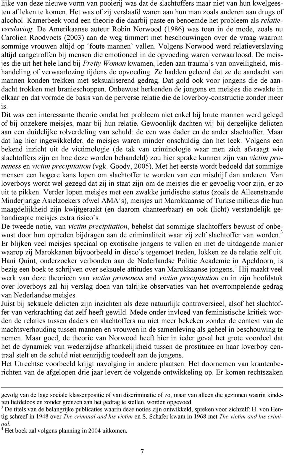 De Amerikaanse auteur Robin Norwood (1986) was toen in de mode, zoals nu Carolien Roodvoets (2003) aan de weg timmert met beschouwingen over de vraag waarom sommige vrouwen altijd op foute mannen