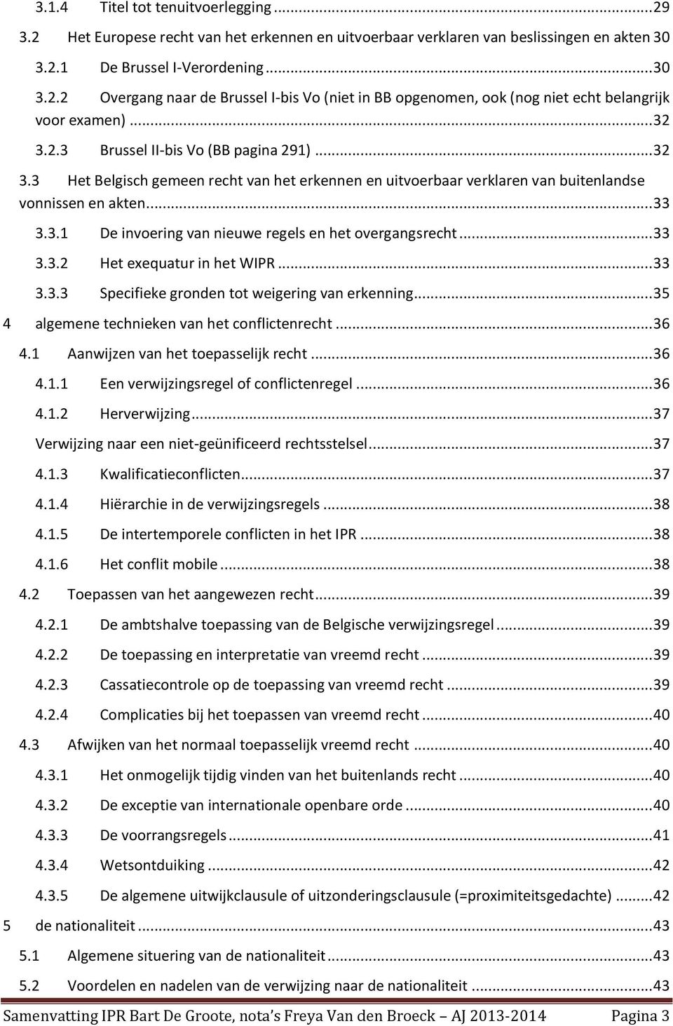 .. 33 3.3.2 Het exequatur in het WIPR... 33 3.3.3 Specifieke gronden tot weigering van erkenning... 35 4 algemene technieken van het conflictenrecht... 36 4.1 Aanwijzen van het toepasselijk recht.