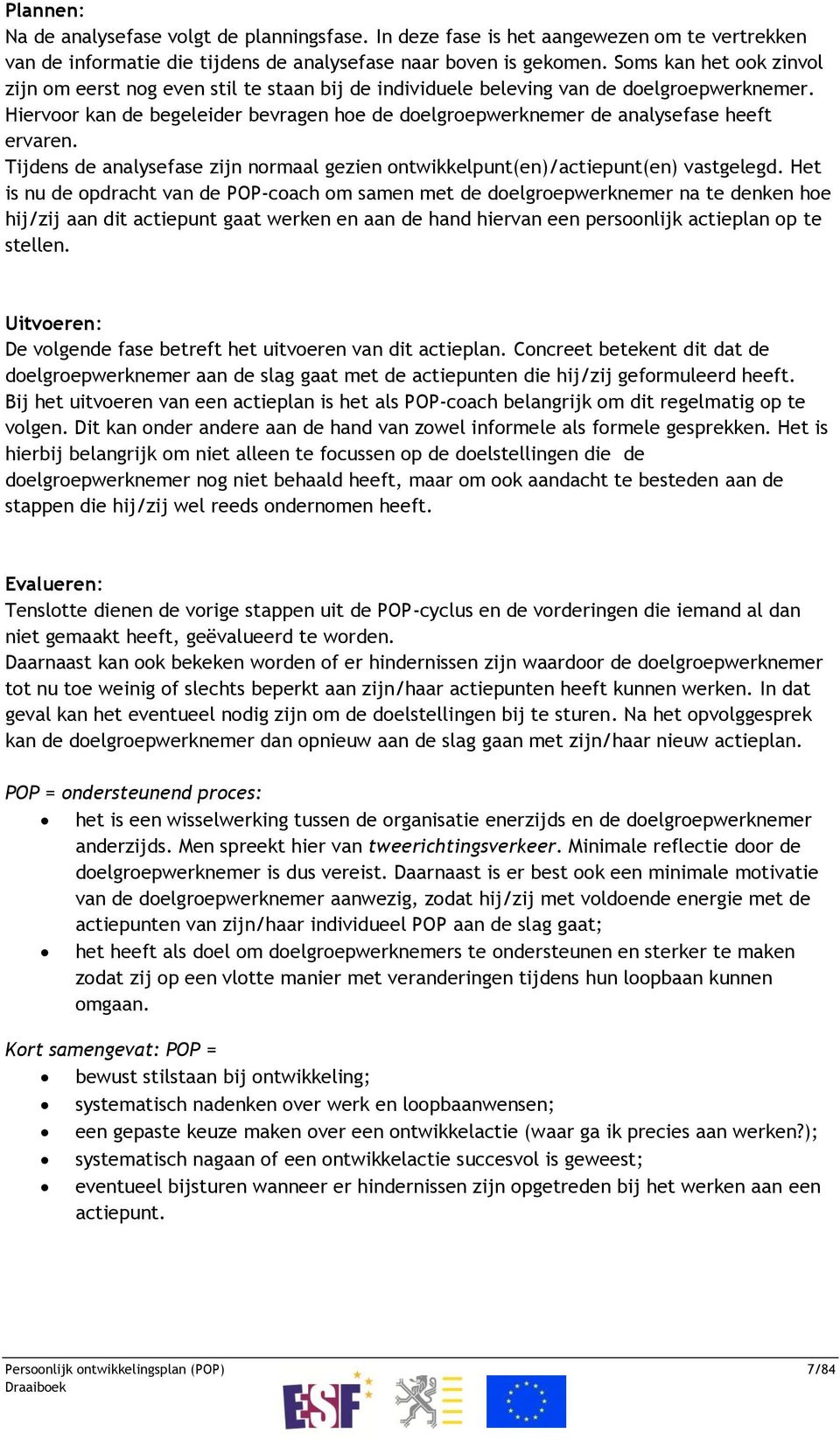 Hiervoor kan de begeleider bevragen hoe de doelgroepwerknemer de analysefase heeft ervaren. Tijdens de analysefase zijn normaal gezien ontwikkelpunt(en)/actiepunt(en) vastgelegd.