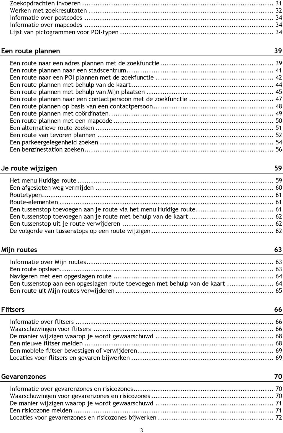 .. 42 Een route plannen met behulp van de kaart... 44 Een route plannen met behulp van Mijn plaatsen... 45 Een route plannen naar een contactpersoon met de zoekfunctie.