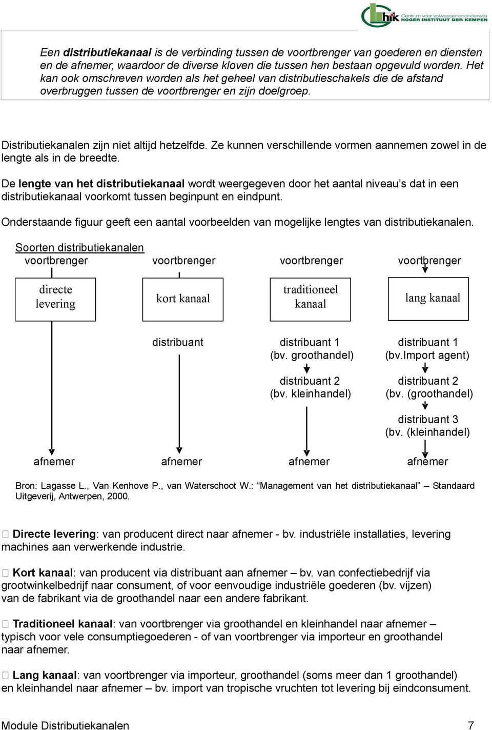 Ze kunnen verschillende vormen aannemen zowel in de lengte als in de breedte.