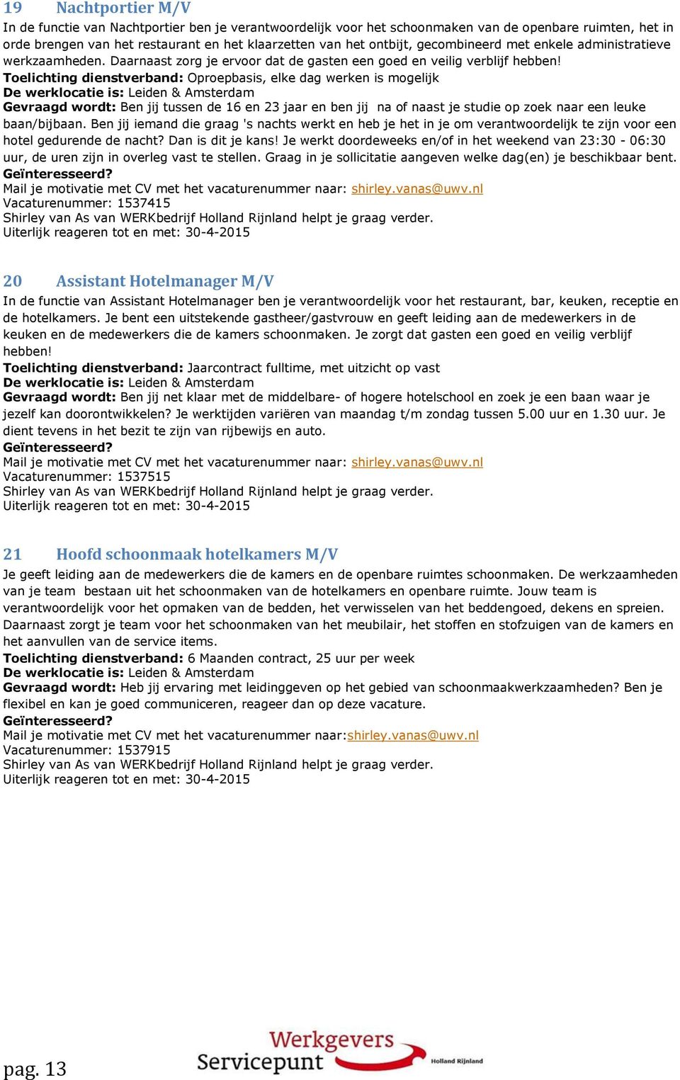 Toelichting dienstverband: Oproepbasis, elke dag werken is mogelijk De werklocatie is: Leiden & Amsterdam Gevraagd wordt: Ben jij tussen de 16 en 23 jaar en ben jij na of naast je studie op zoek naar