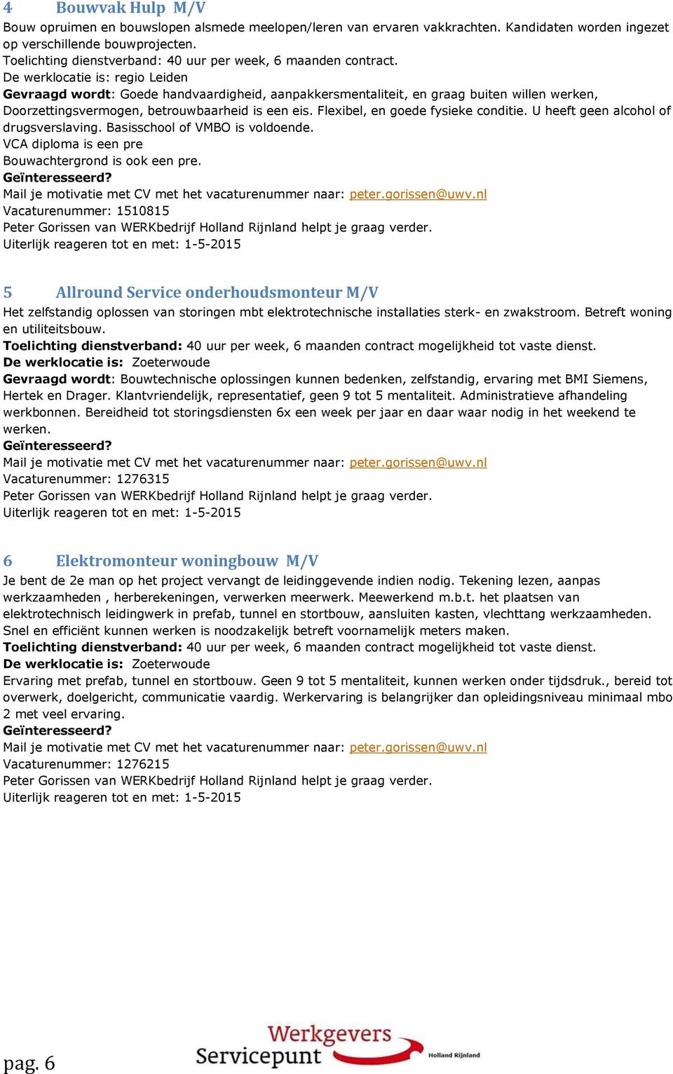 De werklocatie is: regio Leiden Gevraagd wordt: Goede handvaardigheid, aanpakkersmentaliteit, en graag buiten willen werken, Doorzettingsvermogen, betrouwbaarheid is een eis.