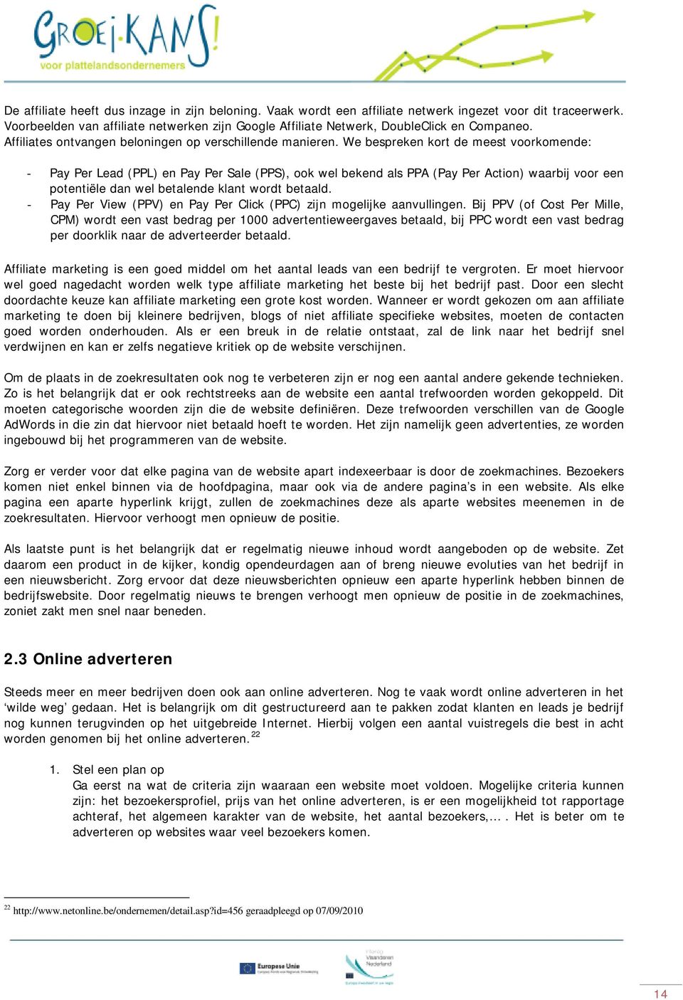 We bespreken kort de meest voorkomende: - Pay Per Lead (PPL) en Pay Per Sale (PPS), ook wel bekend als PPA (Pay Per Action) waarbij voor een potentiële dan wel betalende klant wordt betaald.