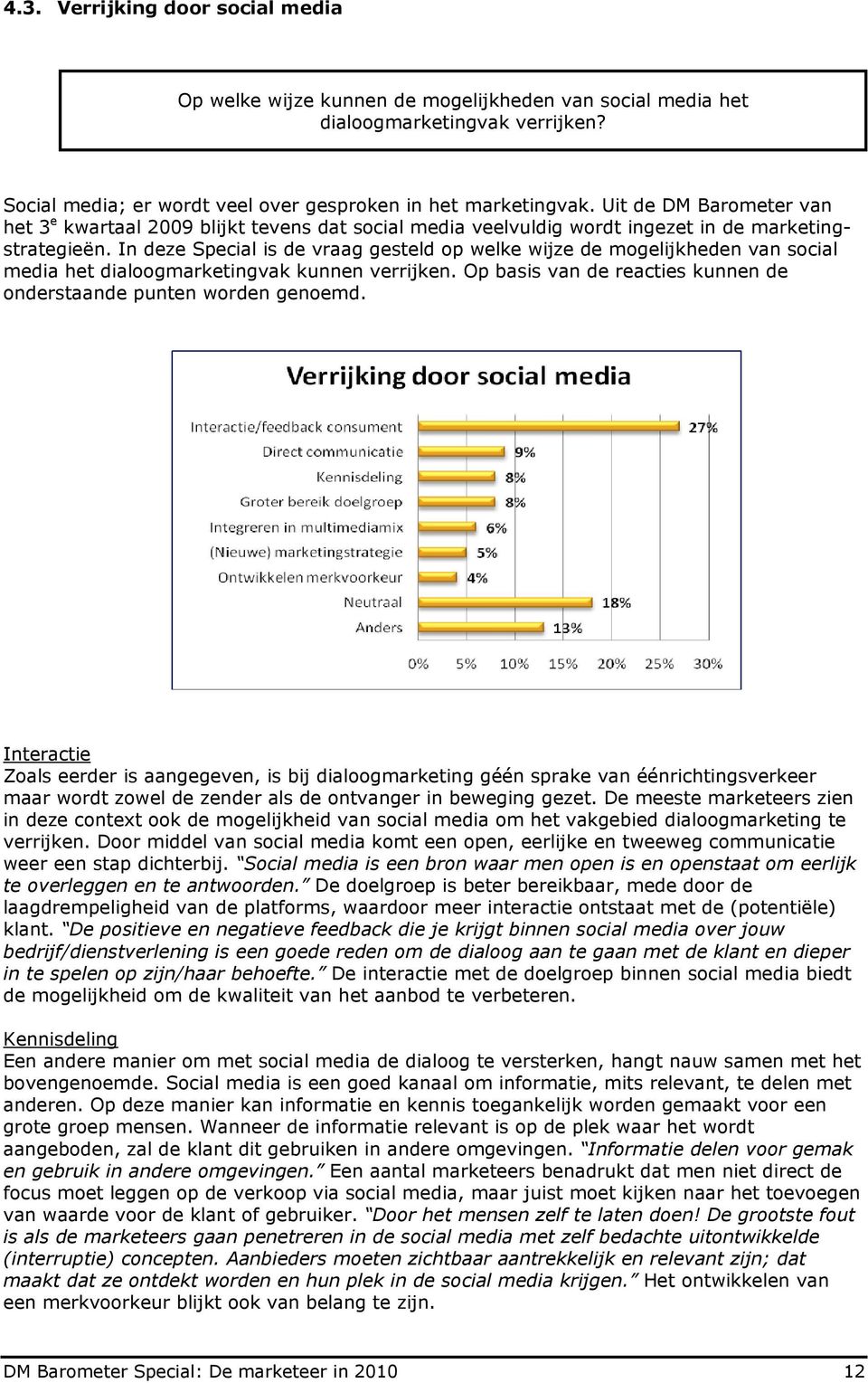 In deze Special is de vraag gesteld op welke wijze de mogelijkheden van social media het dialoogmarketingvak kunnen verrijken. Op basis van de reacties kunnen de onderstaande punten worden genoemd.