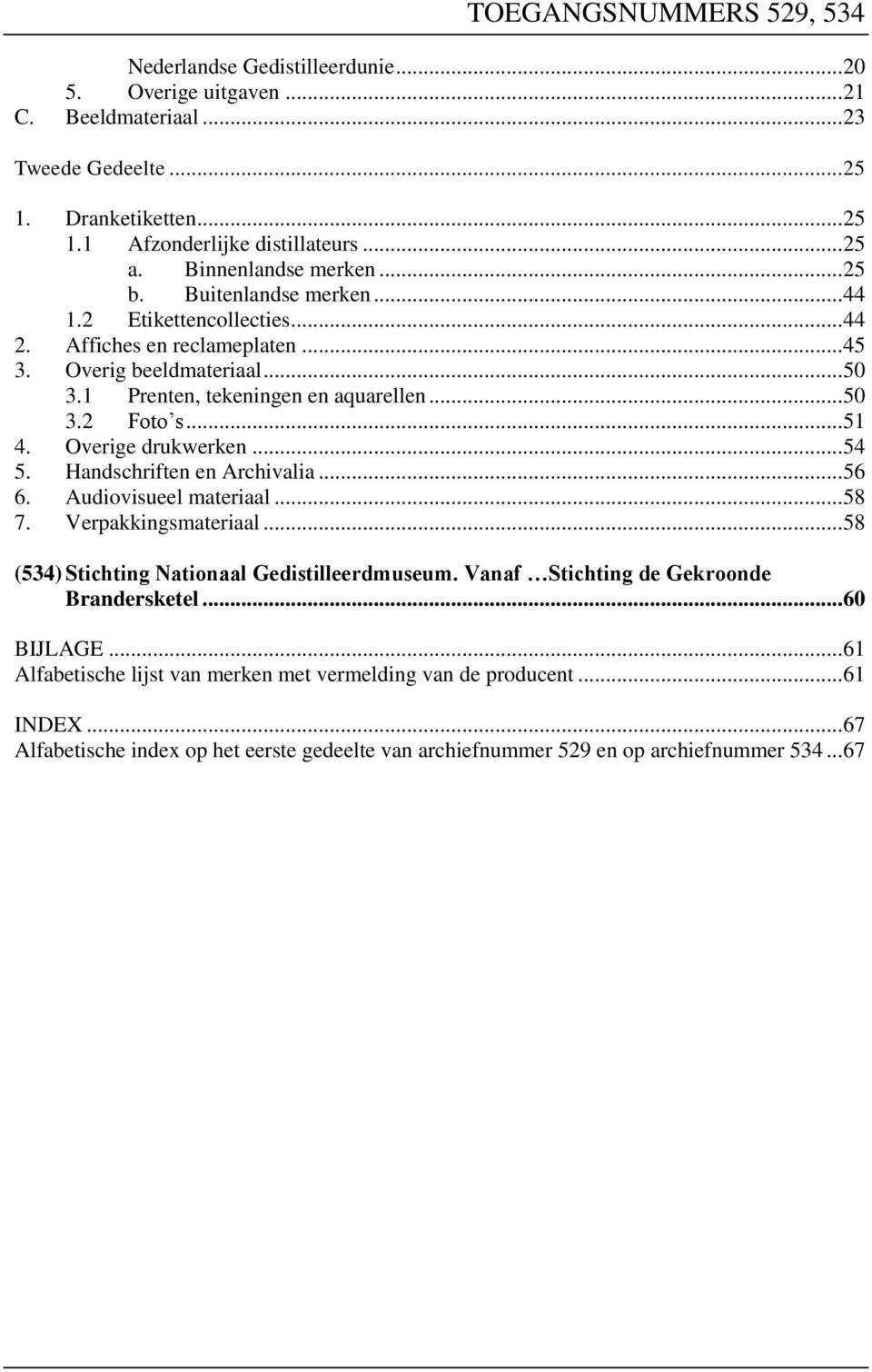 .. 51 4. Overige drukwerken... 54 5. Handschriften en Archivalia... 56 6. Audiovisueel materiaal... 58 7. Verpakkingsmateriaal... 58 (534) Stichting Nationaal Gedistilleerdmuseum.