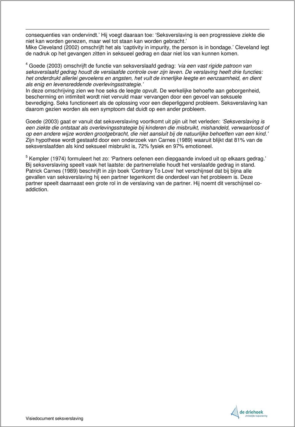 4 Goede (2003) omschrijft de functie van seksverslaafd gedrag: via een vast rigide patroon van seksverslaafd gedrag houdt de verslaafde controle over zijn leven.