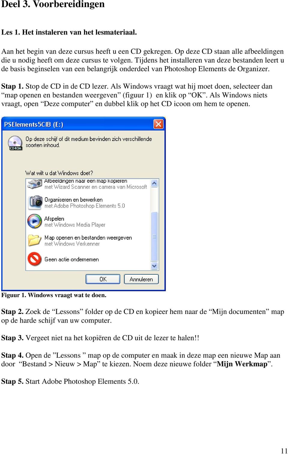 Tijdens het installeren van deze bestanden leert u de basis beginselen van een belangrijk onderdeel van Photoshop Elements de Organizer. Stap 1. Stop de CD in de CD lezer.