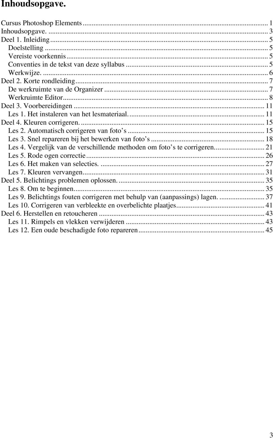 Automatisch corrigeren van foto s... 15 Les 3. Snel repareren bij het bewerken van foto s... 18 Les 4. Vergelijk van de verschillende methoden om foto s te corrigeren... 21 Les 5. Rode ogen correctie.