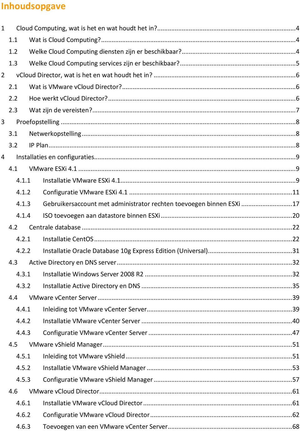 1 Netwerkopstelling... 8 3.2 IP Plan... 8 4 Installaties en configuraties... 9 4.1 VMware ESXi 4.1... 9 4.1.1 Installatie VMware ESXi 4.1... 9 4.1.2 Configuratie VMware ESXi 4.1... 11 4.1.3 Gebruikersaccount met administrator rechten toevoegen binnen ESXi.