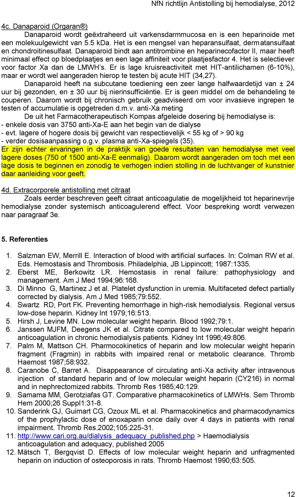 Danaparoid bindt aan antitrombine en heparinecofactor II, maar heeft minimaal effect op bloedplaatjes en een lage affiniteit voor plaatjesfactor 4. Het is selectiever voor factor Xa dan de LMWH s.