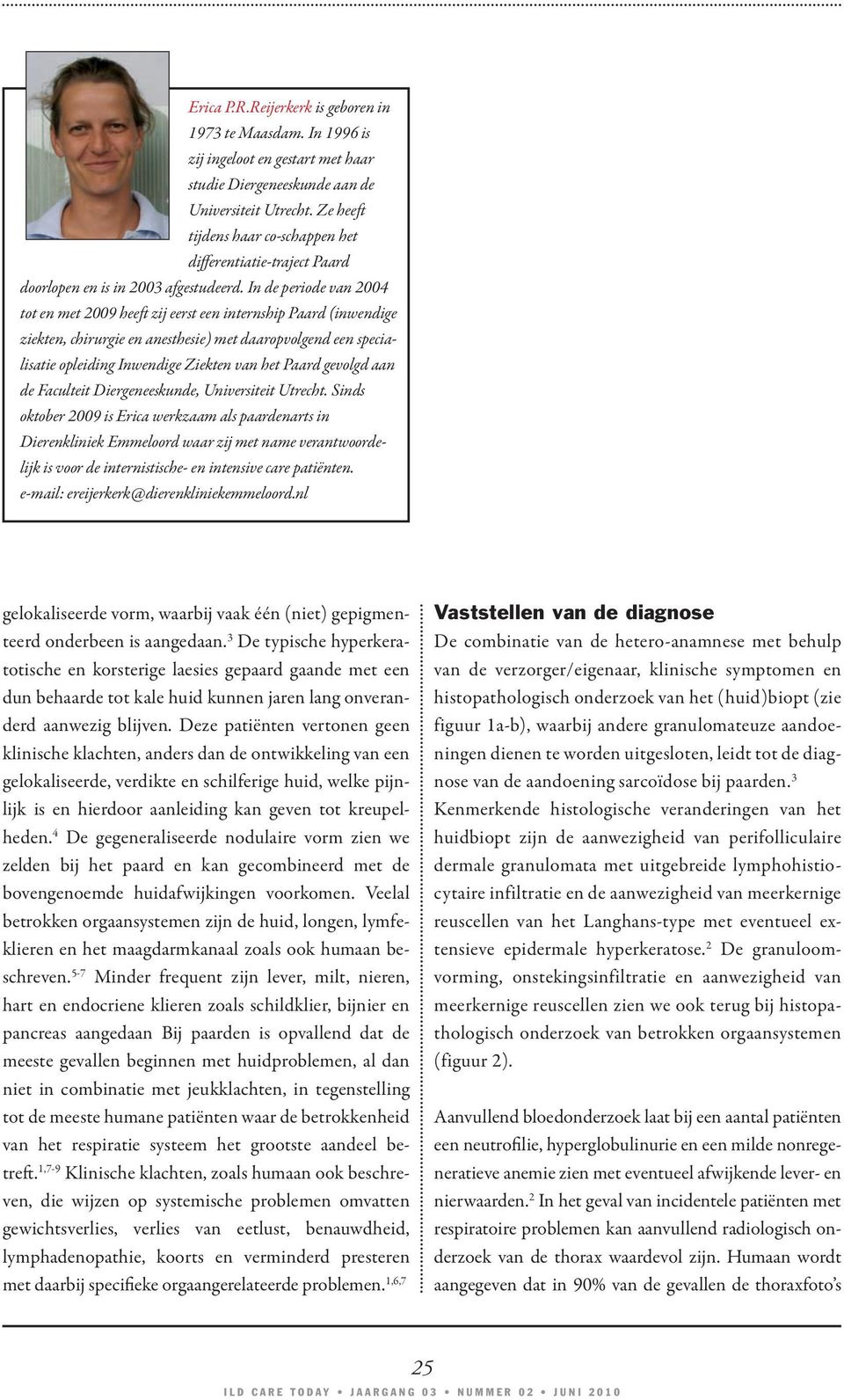 In de periode van 2004 tot en met 2009 heeft zij eerst een internship Paard (inwendige ziekten, chirurgie en anesthesie) met daaropvolgend een specialisatie opleiding Inwendige Ziekten van het Paard