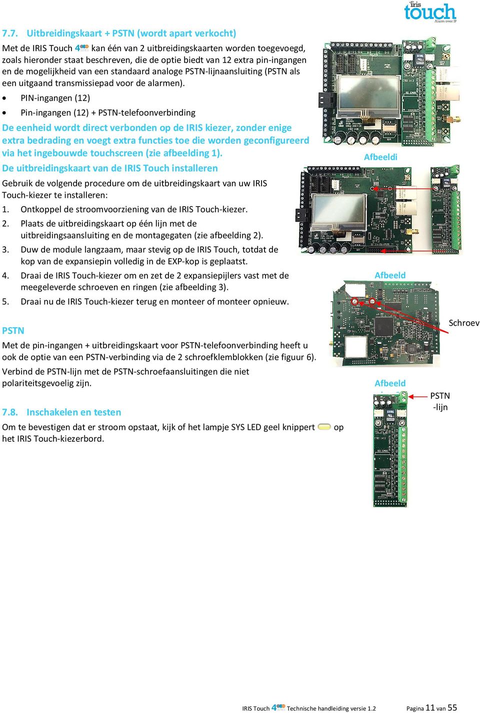 PIN-ingangen (12) Pin-ingangen (12) + PSTN-telefoonverbinding De eenheid wordt direct verbonden op de IRIS kiezer, zonder enige extra bedrading en voegt extra functies toe die worden geconfigureerd