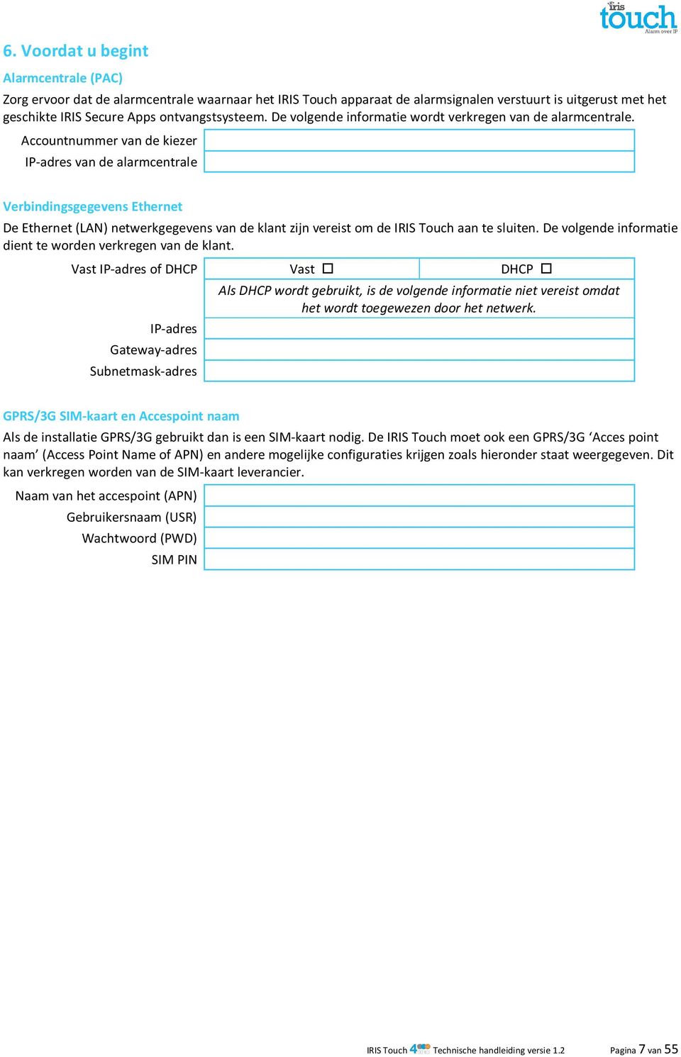 Accountnummer van de kiezer IP-adres van de alarmcentrale Verbindingsgegevens Ethernet De Ethernet (LAN) netwerkgegevens van de klant zijn vereist om de IRIS Touch aan te sluiten.