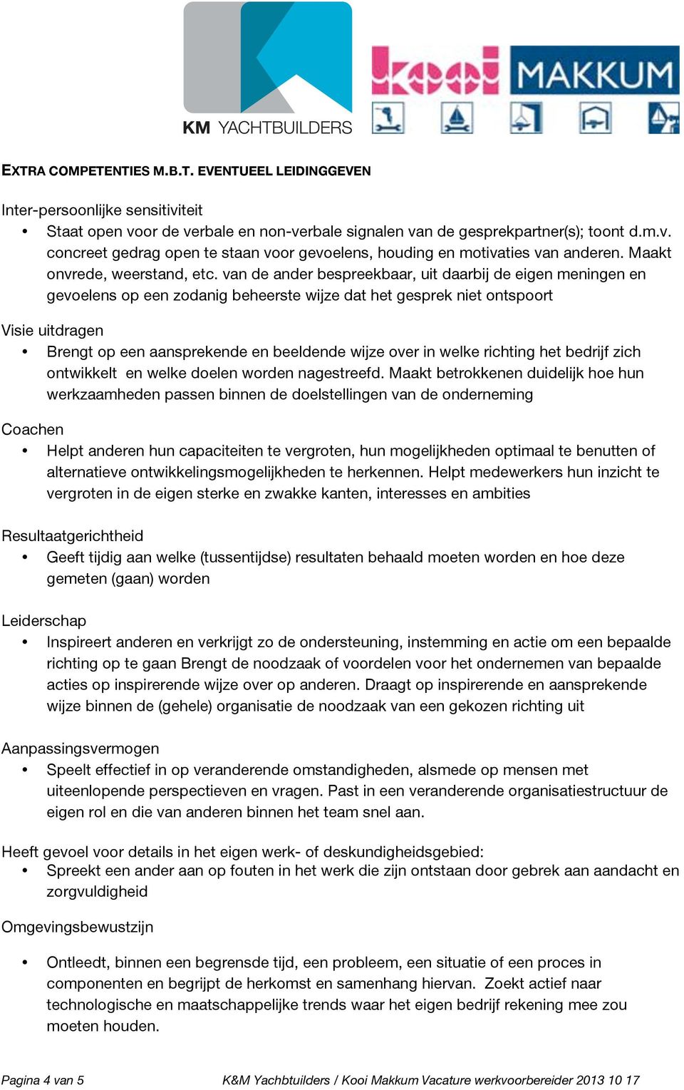 van de ander bespreekbaar, uit daarbij de eigen meningen en gevoelens op een zodanig beheerste wijze dat het gesprek niet ontspoort Visie uitdragen Brengt op een aansprekende en beeldende wijze over