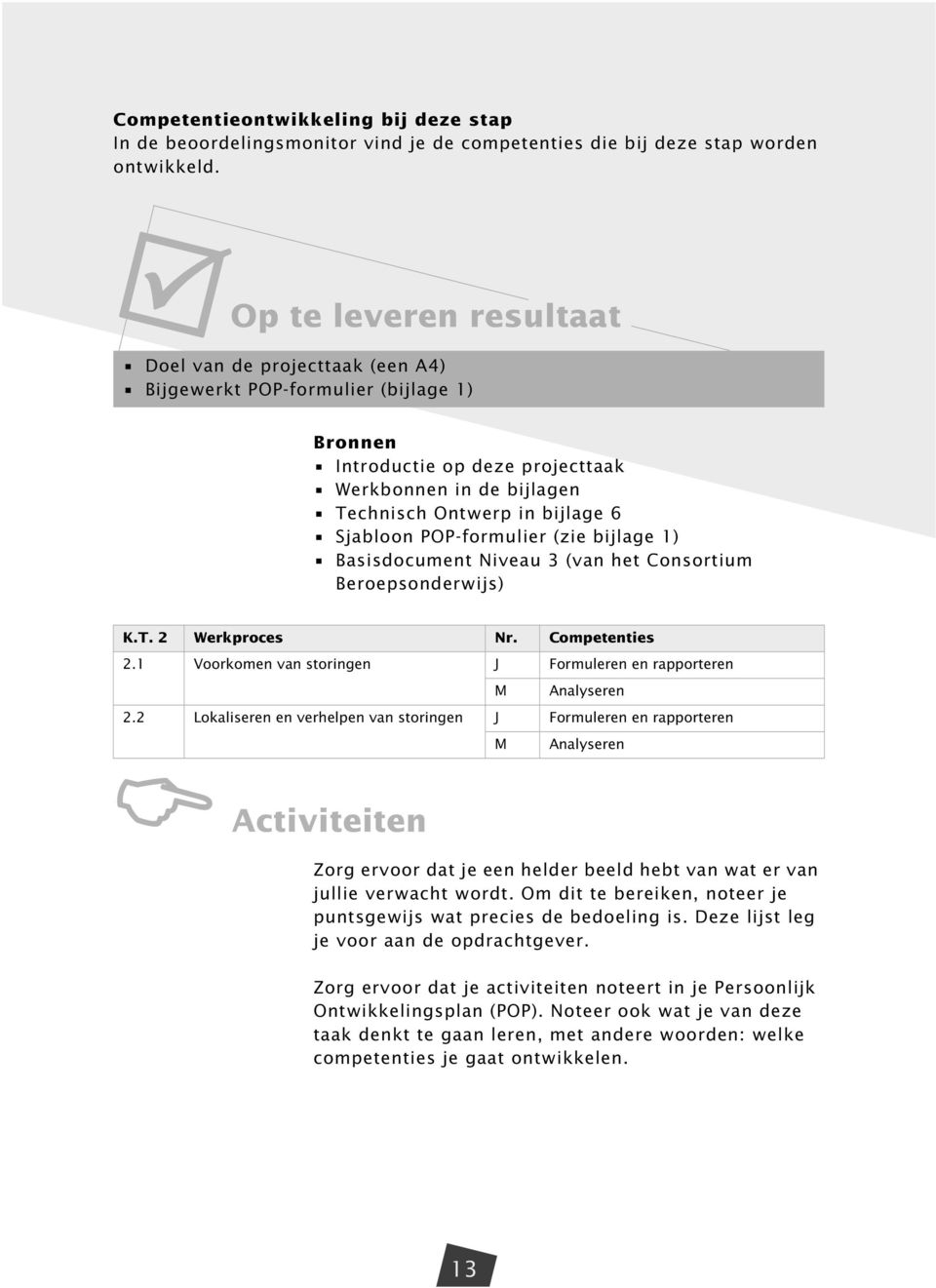 POP-formulier (zie bijlage 1) Basisdocument Niveau 3 (van het Consortium Beroepsonderwijs) K.T. 2 Werkproces Nr. Competenties 2.1 Voorkomen van storingen J Formuleren en rapporteren M Analyseren 2.