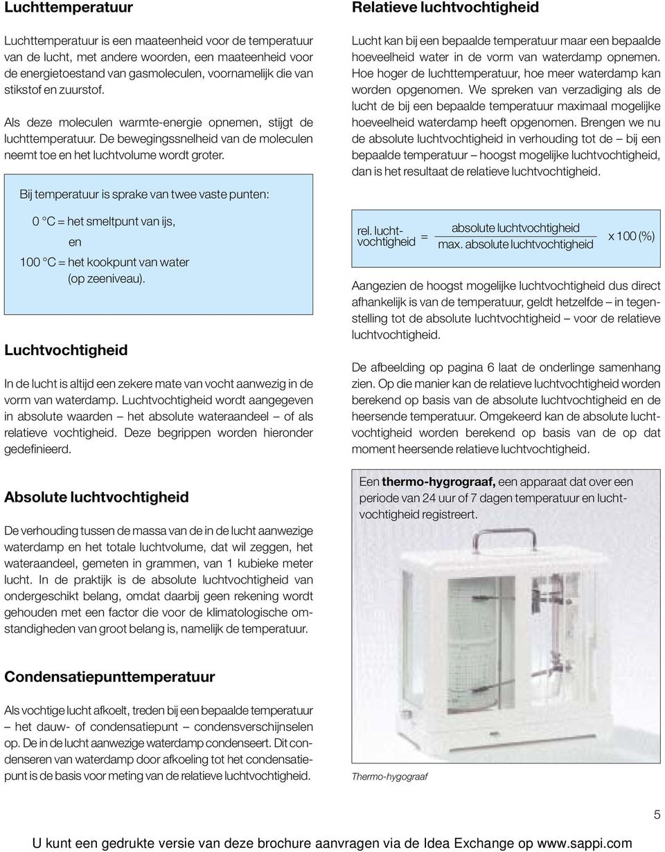 Bij temperatuur is sprake van twee vaste punten: 0 C = het smeltpunt van ijs, en 100 C = het kookpunt van water (op zeeniveau).