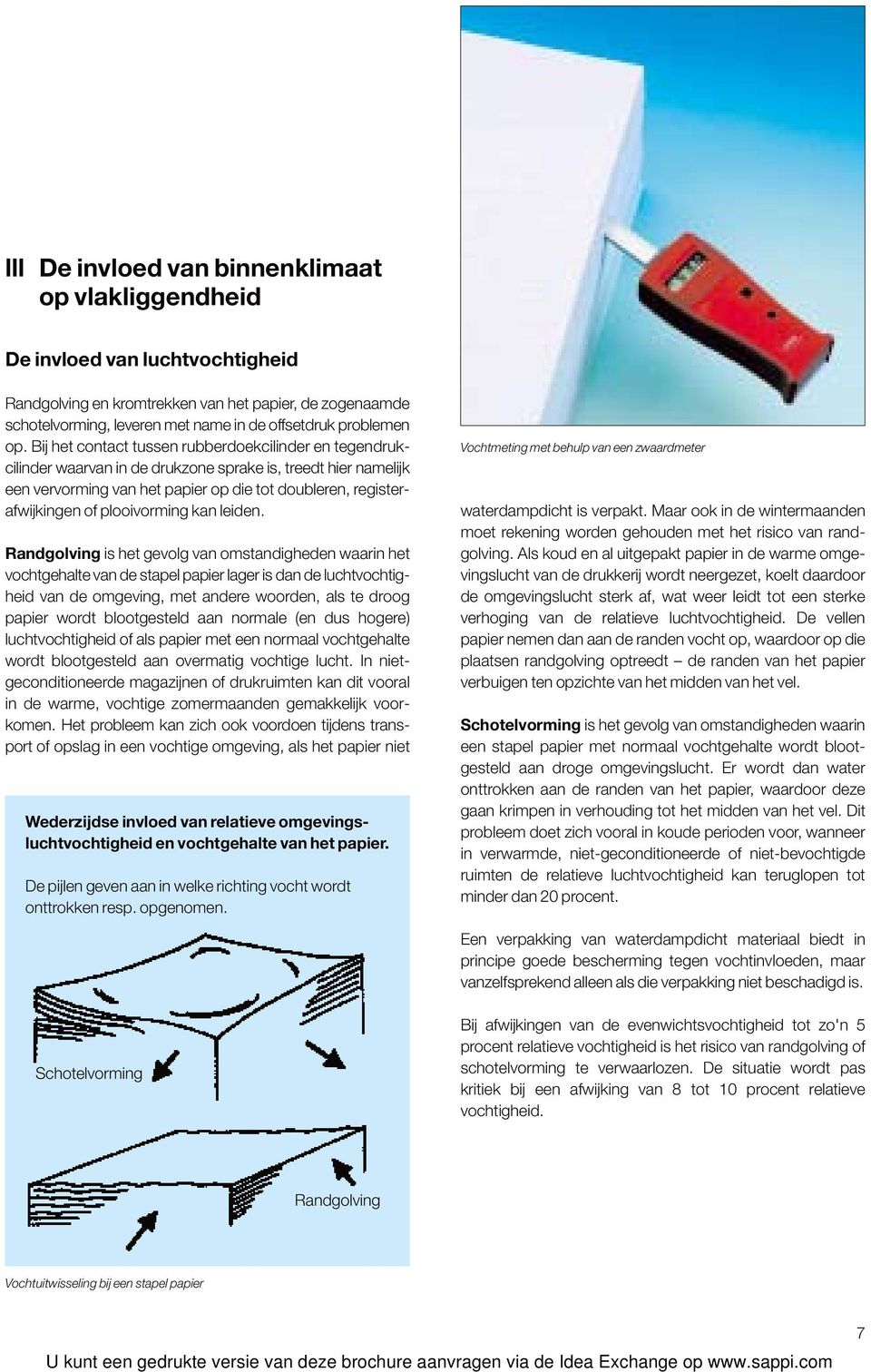 Bij het contact tussen rubberdoekcilinder en tegendrukcilinder waarvan in de drukzone sprake is, treedt hier namelijk een vervorming van het papier op die tot doubleren, registerafwijkingen of