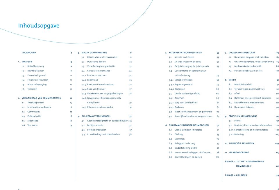 3 Verankering in organisatie 23 5.3 De juiste zorg op de juiste plaats 55 7.3 Medewerkertevredenheid 86 1.2 Dichtbij klanten 10 3.4 Corporate governance 24 5.4 Concentratie en spreiding van 7.