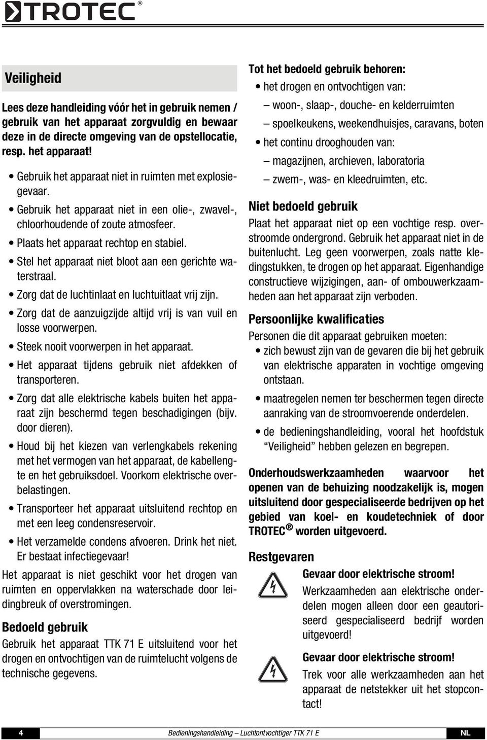 Zorg dat de luchtinlaat en luchtuitlaat vrij zijn. Zorg dat de aanzuigzijde altijd vrij is van vuil en losse voorwerpen. Steek nooit voorwerpen in het apparaat.