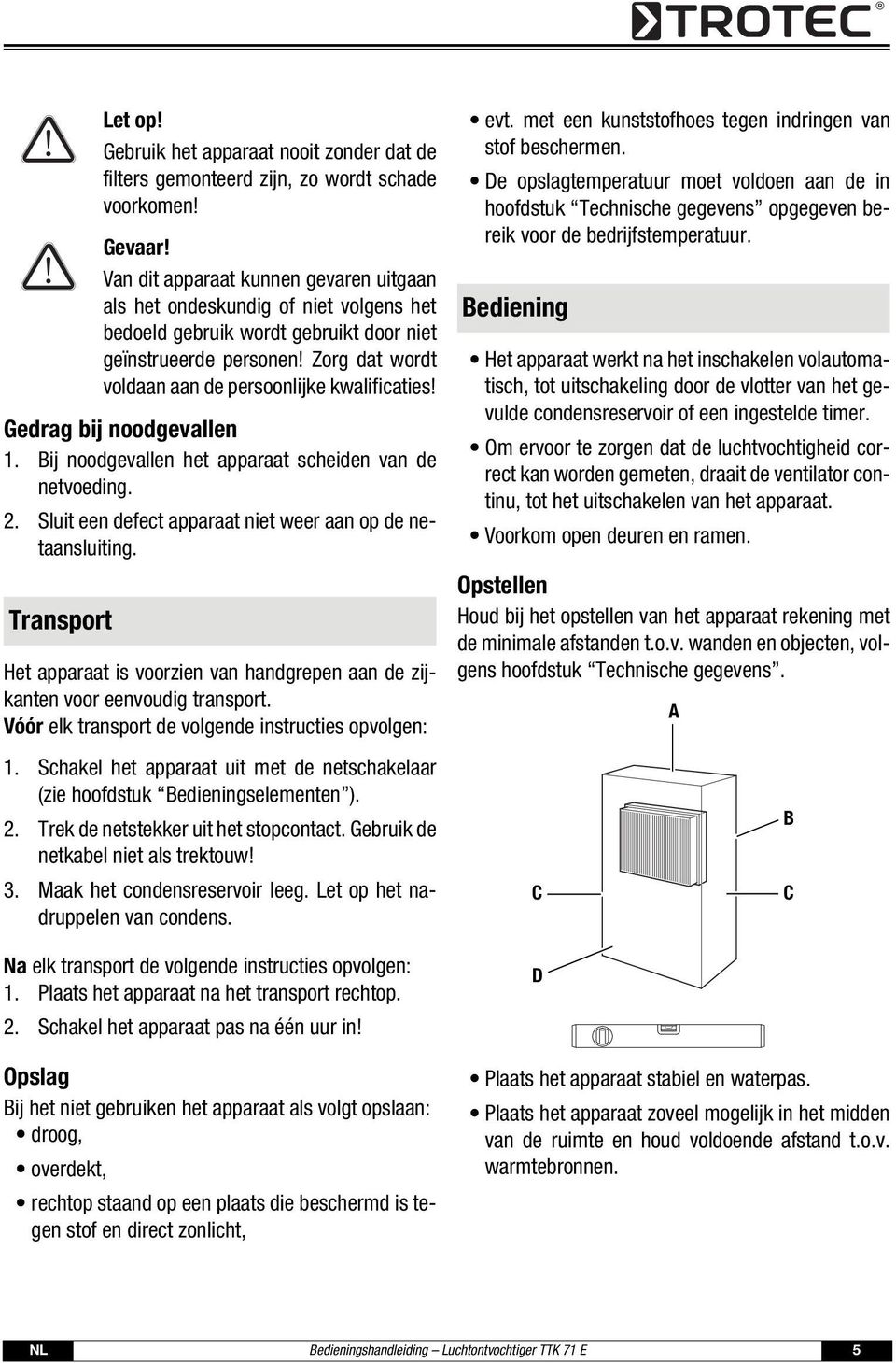 Zorg dat wordt voldaan aan de persoonlijke kwalificaties! Gedrag bij noodgevallen 1. Bij noodgevallen het apparaat scheiden van de netvoeding. 2.