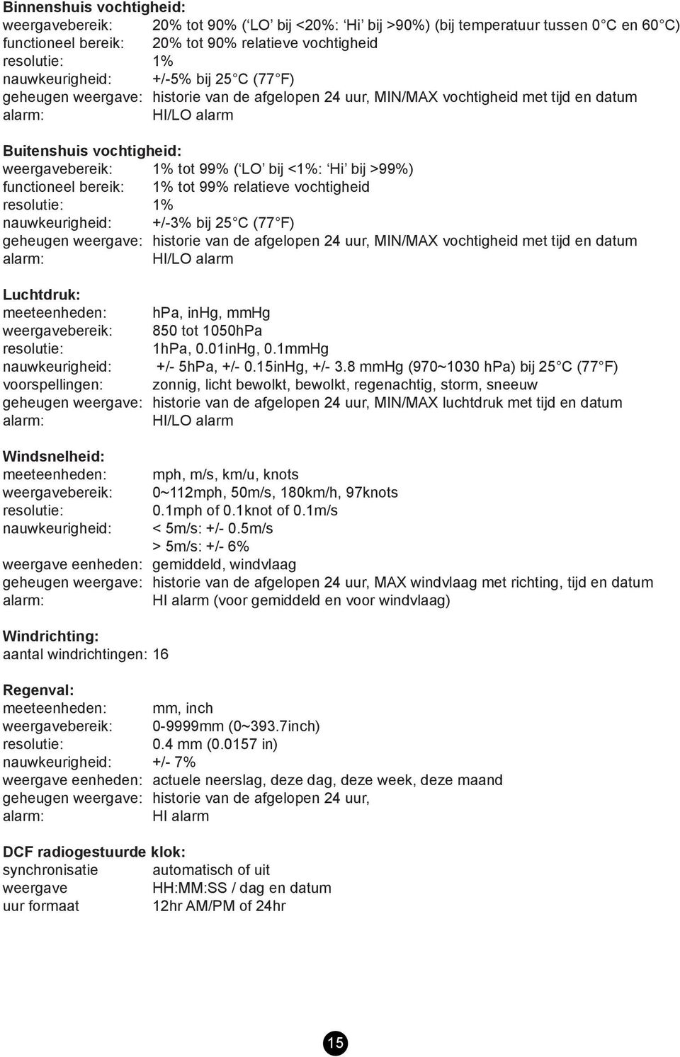 ( LO bij <1%: Hi bij >99%) functioneel bereik: 1% tot 99% relatieve vochtigheid resolutie: 1% nauwkeurigheid: +/-3% bij 25 C (77 F) geheugen weergave: historie van de afgelopen 24 uur, MIN/MAX