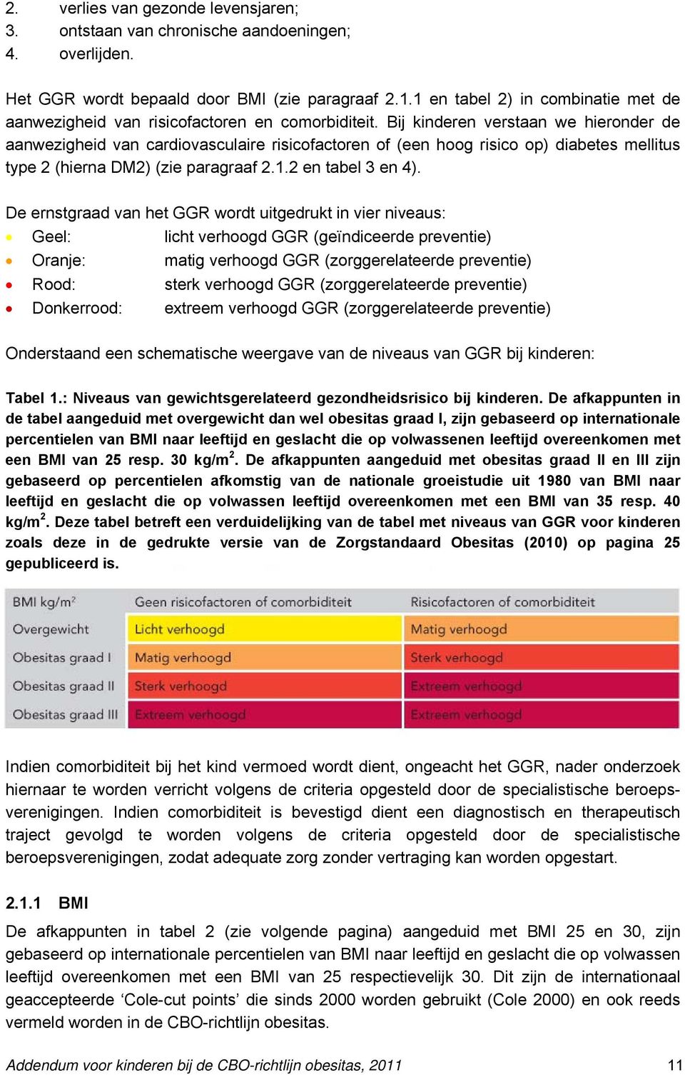 Bij kinderen verstaan we hieronder de aanwezigheid van cardiovasculaire risicofactoren of (een hoog risico op) diabetes mellitus type 2 (hierna DM2) (zie paragraaf 2.1.2 en tabel 3 en 4).