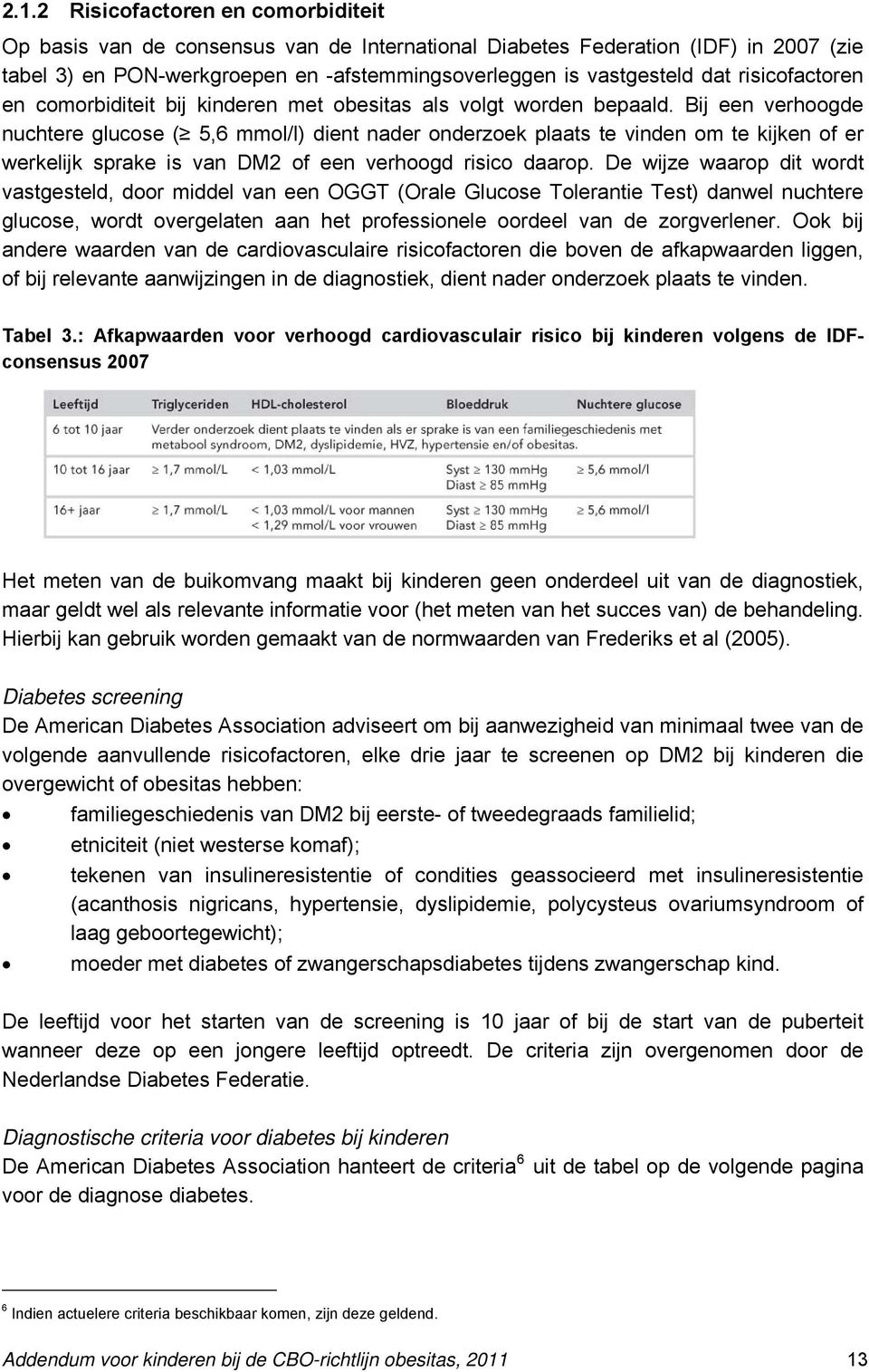 Bij een verhoogde nuchtere glucose ( 5,6 mmol/l) dient nader onderzoek plaats te vinden om te kijken of er werkelijk sprake is van DM2 of een verhoogd risico daarop.