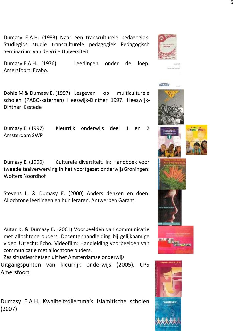 (1997) Kleurrijk onderwijs deel 1 en 2 Amsterdam SWP Dumasy E. (1999) Culturele diversiteit. In: Handboek voor tweede taalverwerving in het voortgezet onderwijsgroningen: Wolters Noordhof Stevens L.