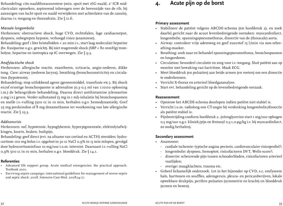 Zie 11.6. Massale longembolie Herkennen: obstructieve shock, hoge CVD, rechtsfalen, lage cardiacoutput, dyspneu, onbegrepen hypoxie, verhoogd risico (anamnese).