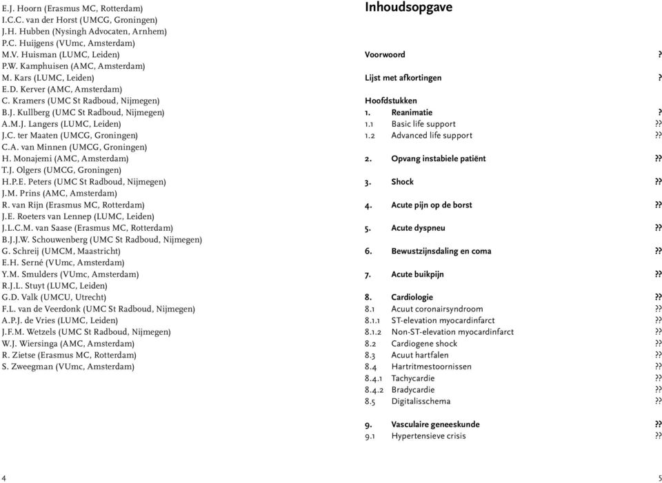 A. van Minnen (UMCG, Groningen) H. Monajemi (AMC, Amsterdam) T.J. Olgers (UMCG, Groningen) H.P.E. Peters (UMC St Radboud, Nijmegen) J.M. Prins (AMC, Amsterdam) R. van Rijn (Erasmus MC, Rotterdam) J.E. Roeters van Lennep (LUMC, Leiden) J.