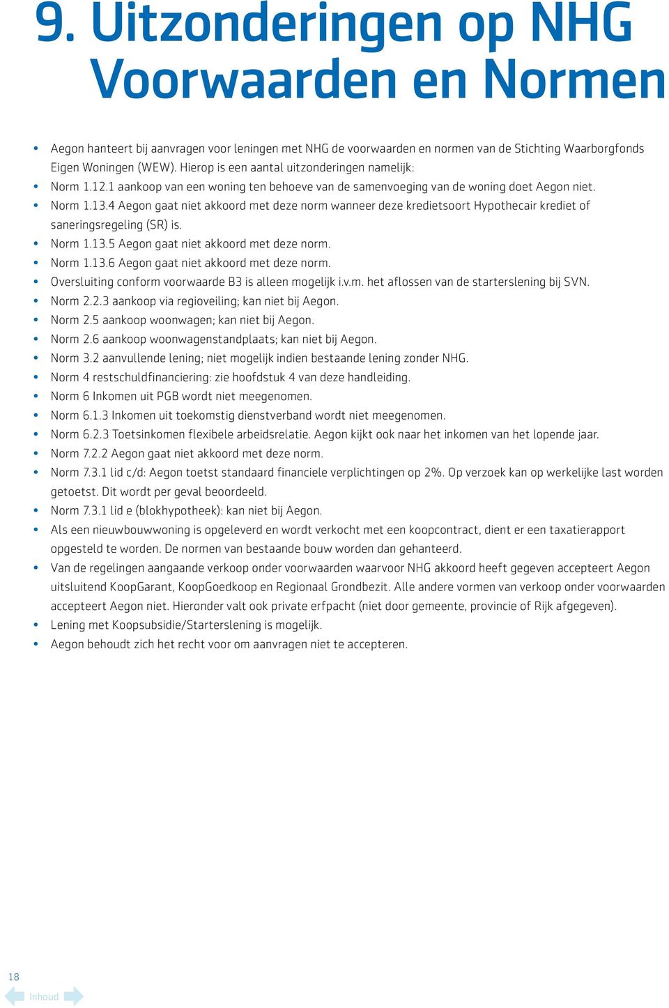 4 Aegon gaat niet akkoord met deze norm wanneer deze kredietsoort Hypothecair krediet of saneringsregeling (SR) is. Norm 1.13.5 Aegon gaat niet akkoord met deze norm. Norm 1.13.6 Aegon gaat niet akkoord met deze norm.