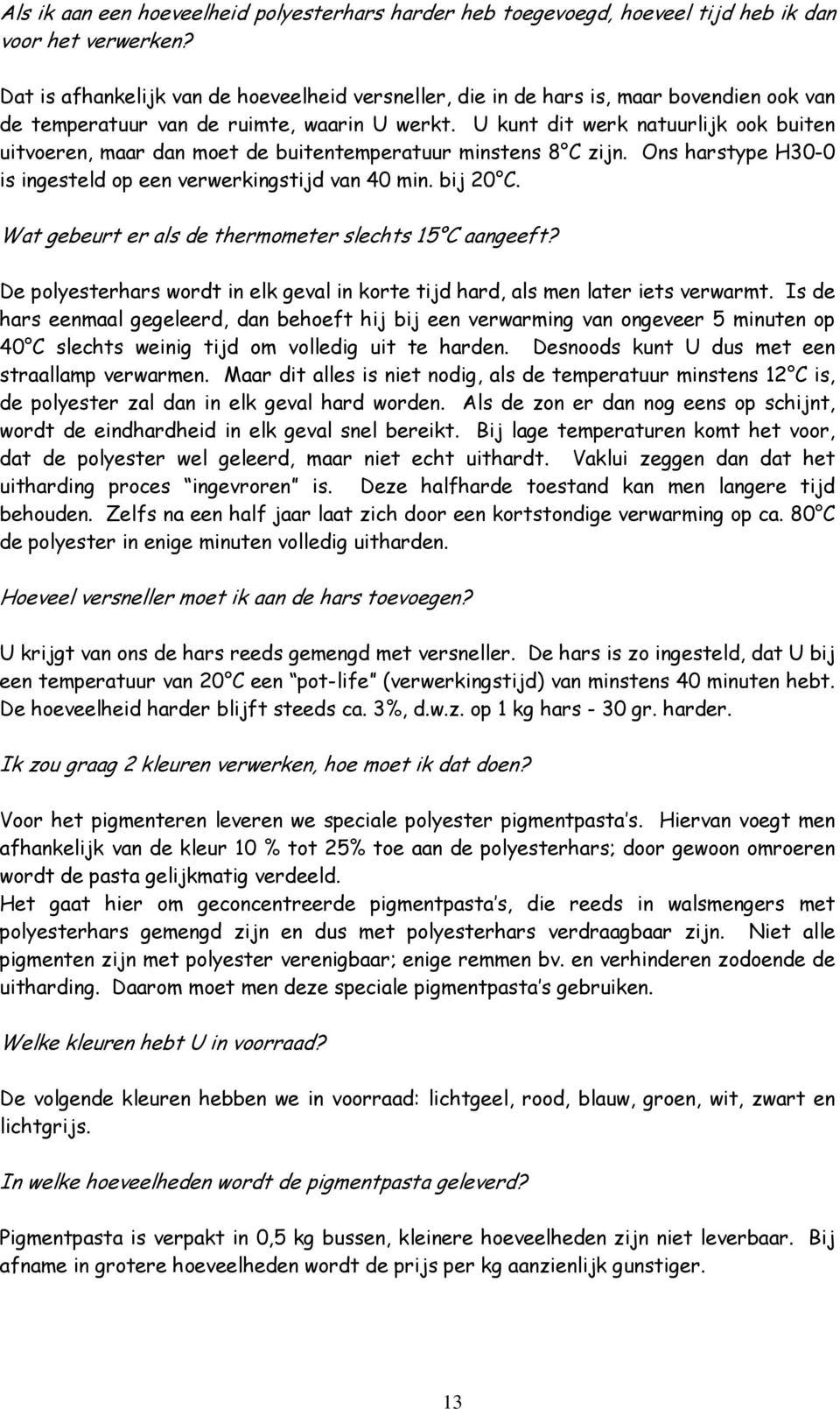 U kunt dit werk natuurlijk ook buiten uitvoeren, maar dan moet de buitentemperatuur minstens 8 C zijn. Ons harstype H30-0 is ingesteld op een verwerkingstijd van 40 min. bij 20 C.