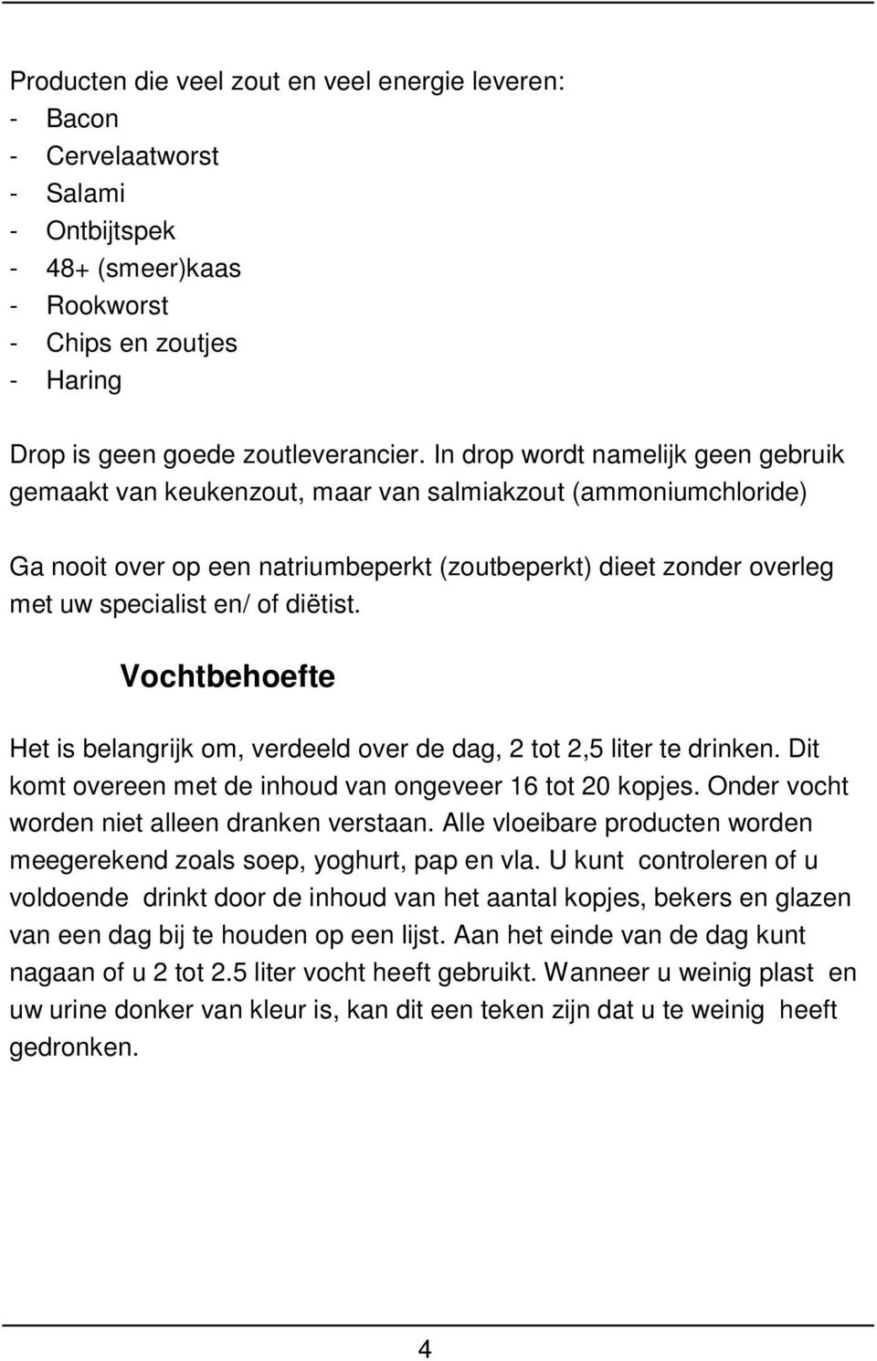 diëtist. Vochtbehoefte Het is belangrijk om, verdeeld over de dag, 2 tot 2,5 liter te drinken. Dit komt overeen met de inhoud van ongeveer 16 tot 20 kopjes.