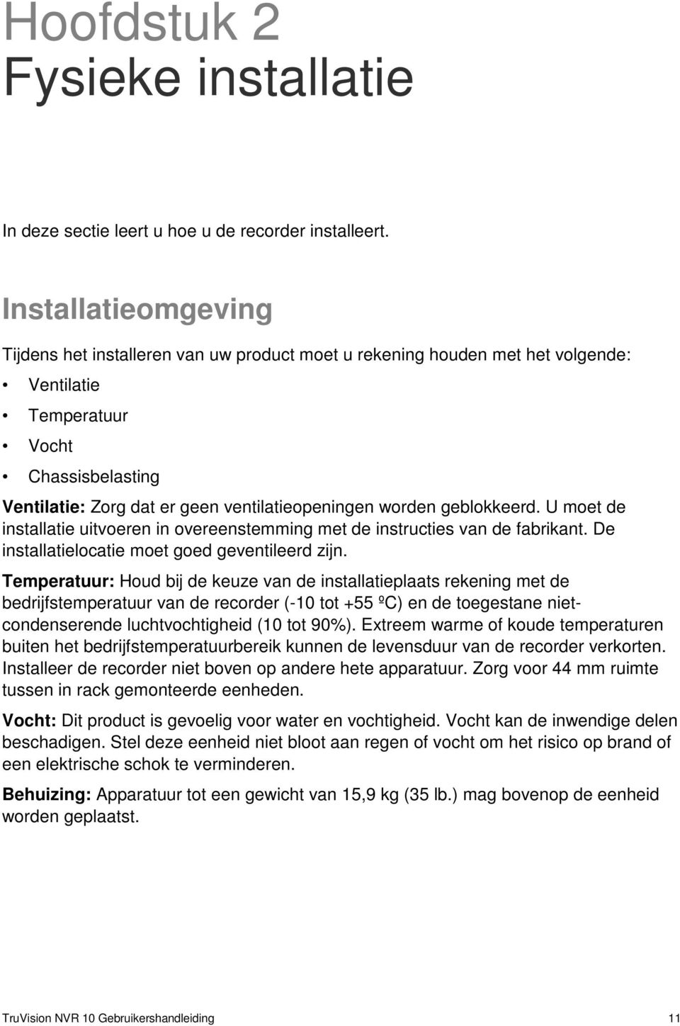 worden geblokkeerd. U moet de installatie uitvoeren in overeenstemming met de instructies van de fabrikant. De installatielocatie moet goed geventileerd zijn.