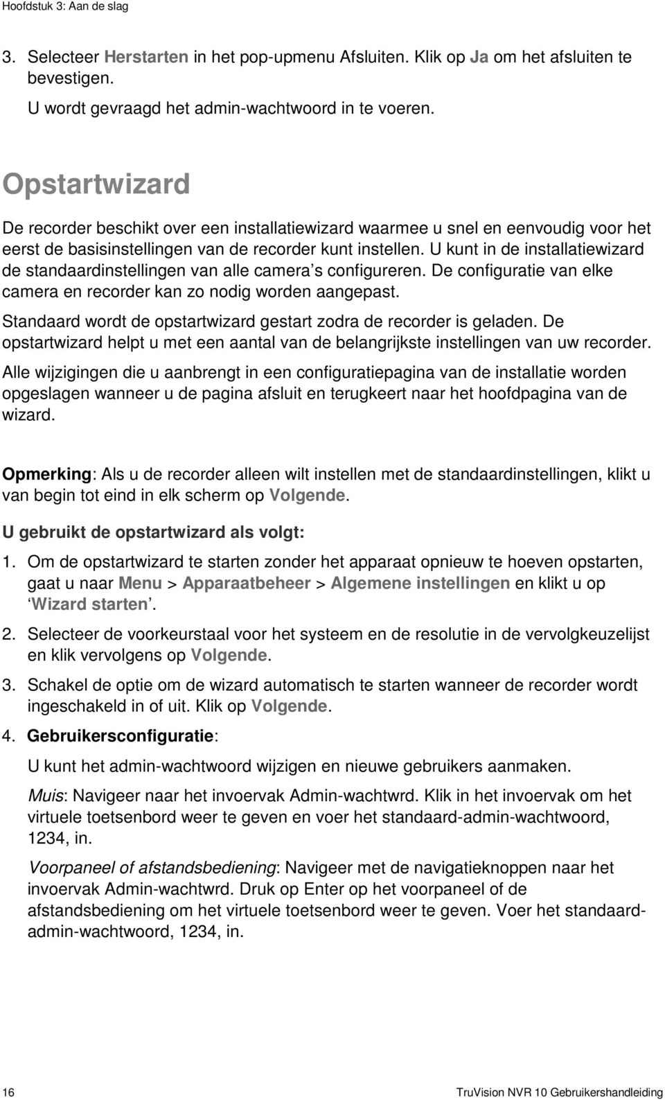 U kunt in de installatiewizard de standaardinstellingen van alle camera s configureren. De configuratie van elke camera en recorder kan zo nodig worden aangepast.