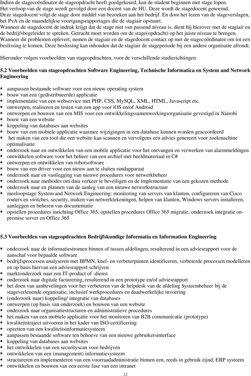 En door het lezen van de stageverslagen, het PvA en de maandelijkse voortgangsrapportages die de stagiair opstuurt.