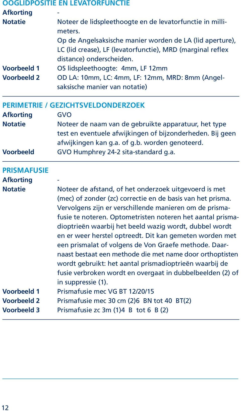 Voorbeeld 1 OS lidspleethoogte: 4mm, LF 12mm Voorbeeld 2 OD LA: 10mm, LC: 4mm, LF: 12mm, MRD: 8mm (Angelsaksische manier van notatie) Perimetrie / Gezichtsveldonderzoek Afkorting GVO Notatie Noteer