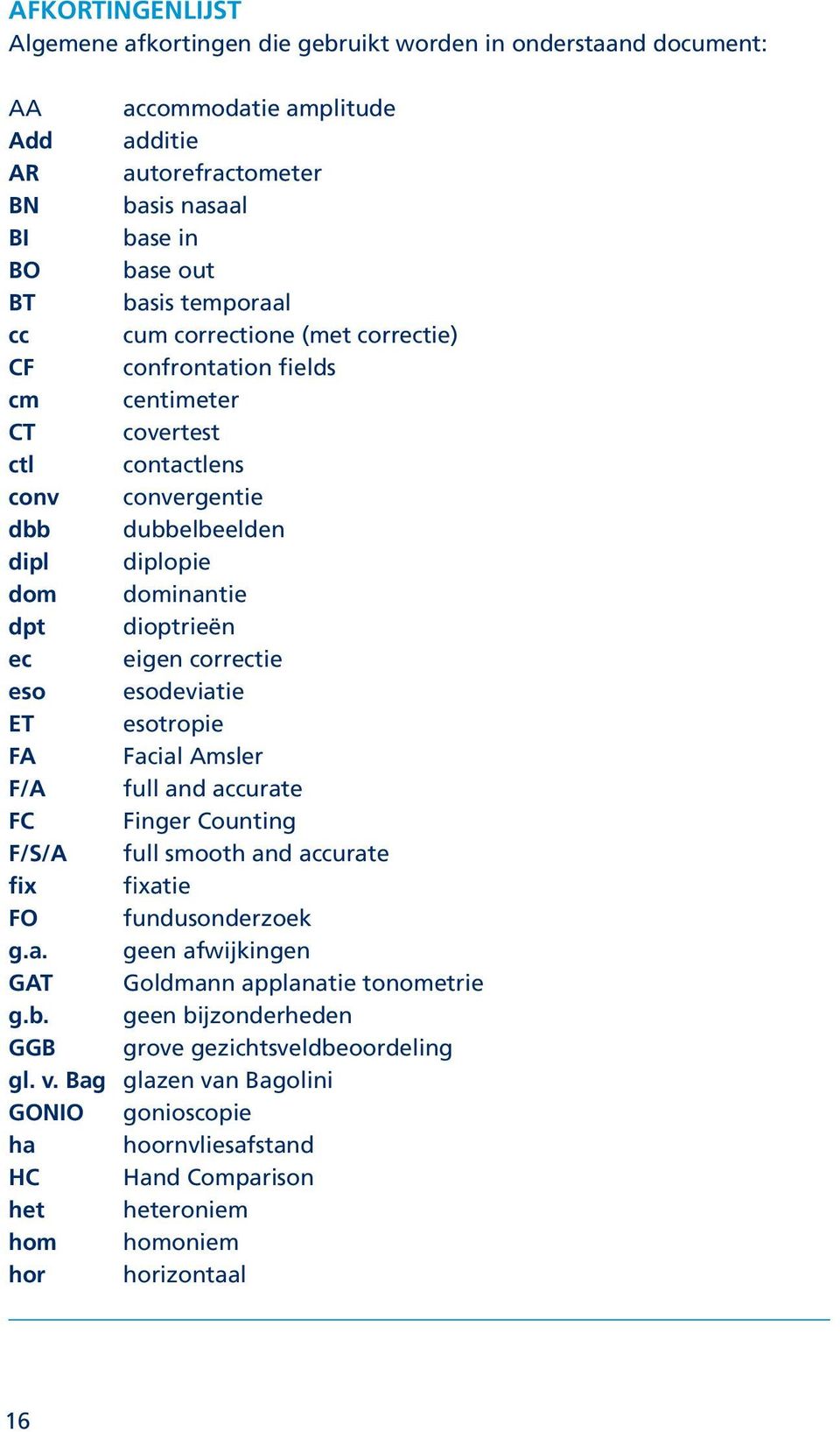 correctie eso esodeviatie ET esotropie FA Facial Amsler F/A full and accurate FC Finger Counting F/S/A full smooth and accurate fix fixatie FO fundusonderzoek g.a. geen afwijkingen GAT Goldmann applanatie tonometrie g.