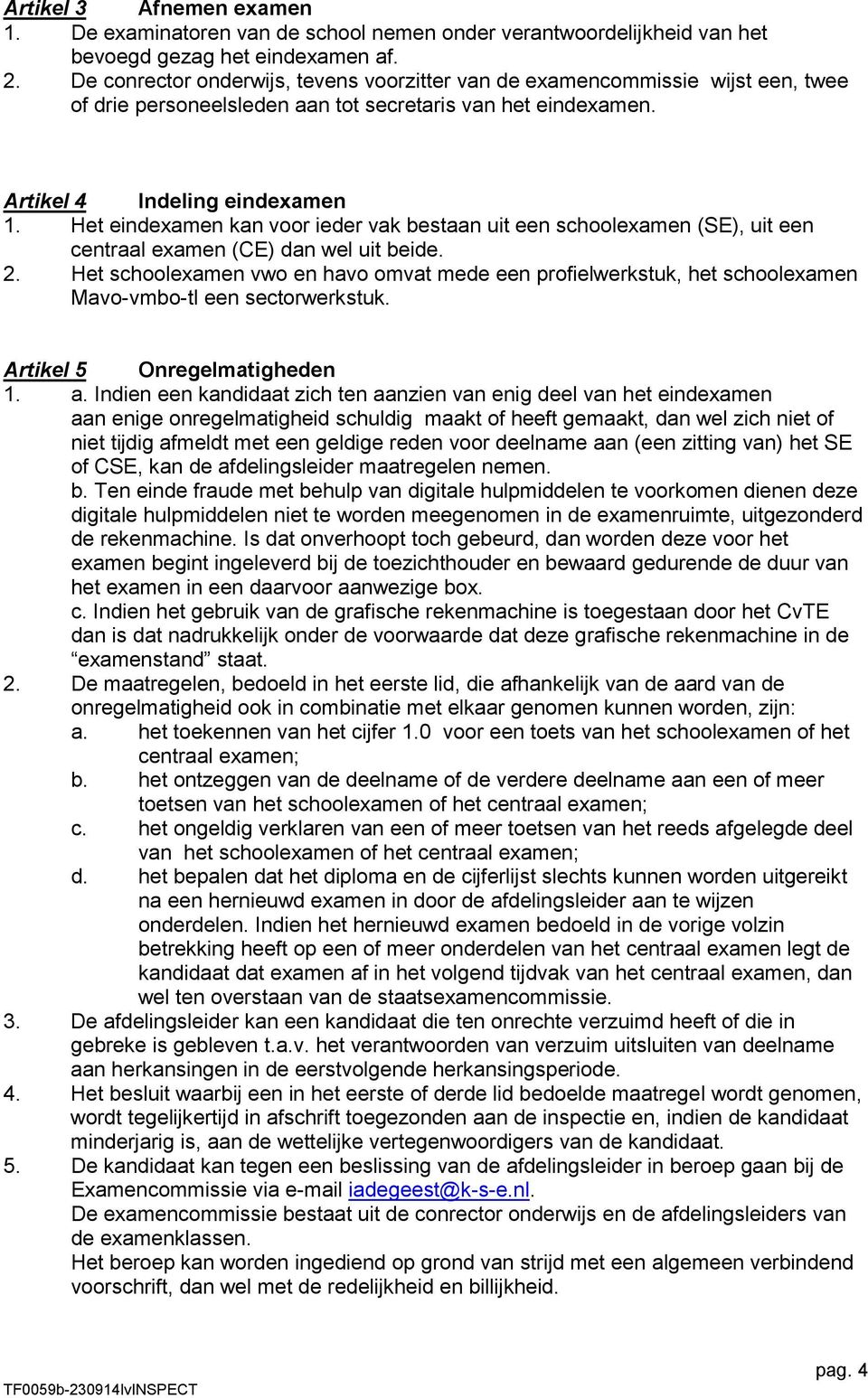 Het eindexamen kan voor ieder vak bestaan uit een schoolexamen (SE), uit een centraal examen (CE) dan wel uit beide. 2.