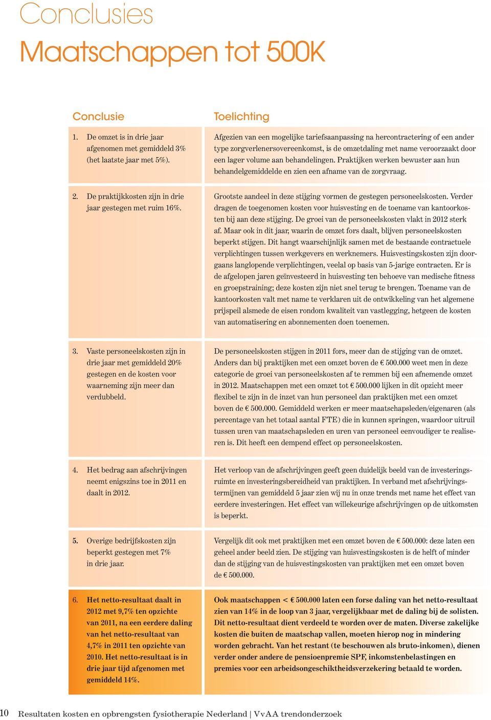 behandelingen. Praktijken werken bewuster aan hun behandelgemiddelde en zien een afname van de zorgvraag. 2. De praktijkkosten zijn in drie jaar gestegen met ruim 16%.