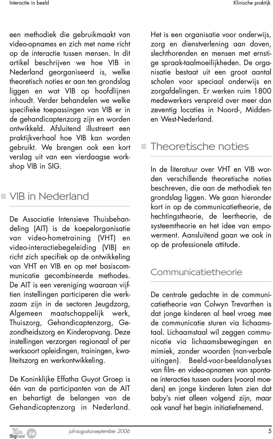 Verder behandelen we welke specifieke toepassingen van VIB er in de gehandicaptenzorg zijn en worden ontwikkeld. Afsluitend illustreert een praktijkverhaal hoe VIB kan worden gebruikt.