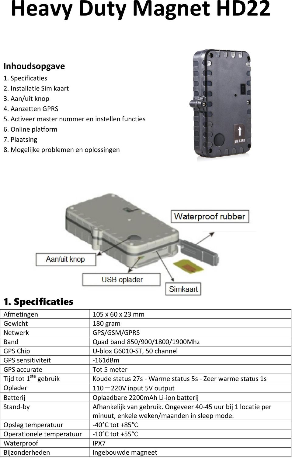 Specificaties Afmetingen Gewicht Netwerk Band GPS Chip GPS sensitiviteit GPS accurate Tijd tot 1 ste gebruik Oplader Batterij Stand-by Opslag temperatuur Operationele temperatuur Waterproof