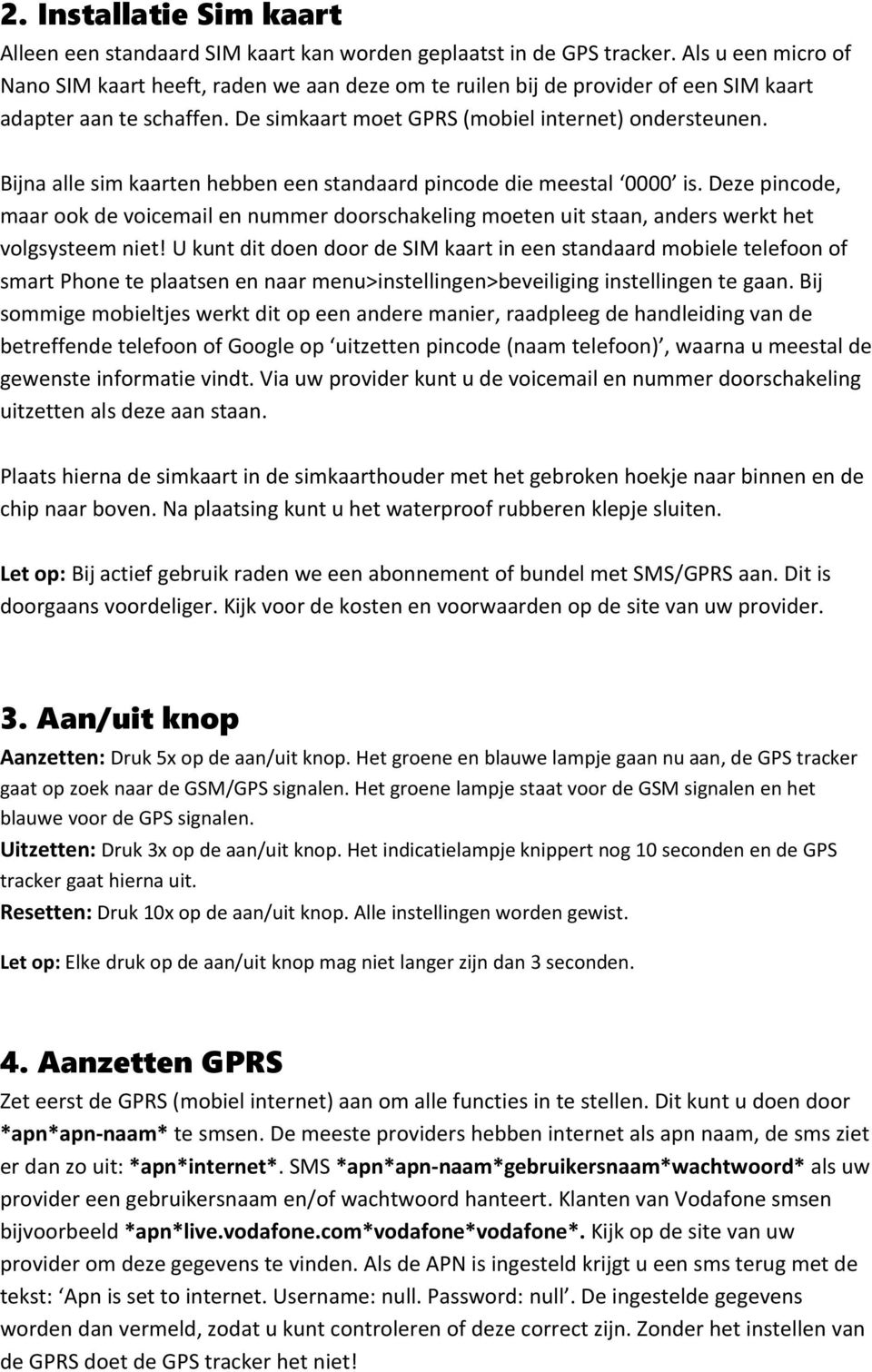 Bijna alle sim kaarten hebben een standaard pincode die meestal 0000 is. Deze pincode, maar ook de voicemail en nummer doorschakeling moeten uit staan, anders werkt het volgsysteem niet!